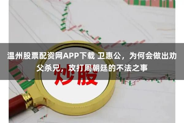 温州股票配资网APP下载 卫惠公，为何会做出劝父杀兄，攻打周朝廷的不法之事