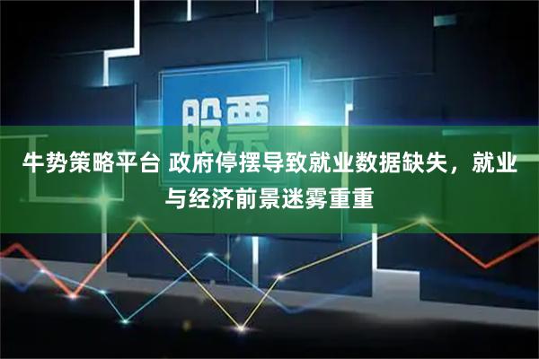 牛势策略平台 政府停摆导致就业数据缺失，就业与经济前景迷雾重重
