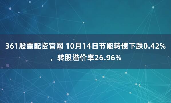 361股票配资官网 10月14日节能转债下跌0.42%,转股溢价率26.96%