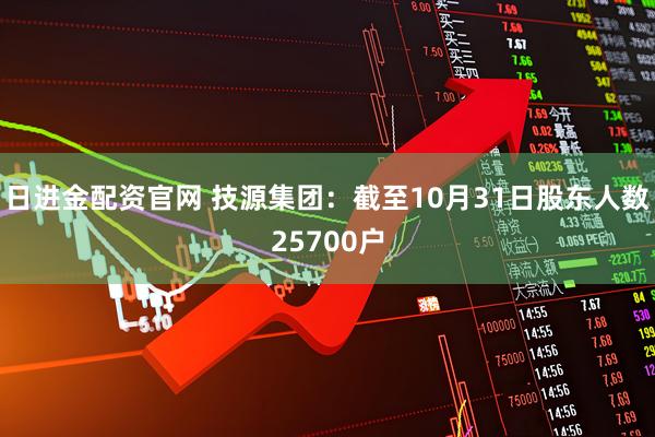 日进金配资官网 技源集团：截至10月31日股东人数25700户