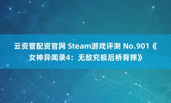 云资管配资官网 Steam游戏评测 No.901《女神异闻录4：无敌究极后桥背摔》