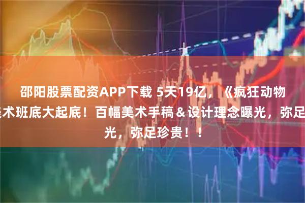 邵阳股票配资APP下载 5天19亿，《疯狂动物城2》美术班底大起底！百幅美术手稿＆设计理念曝光，弥足珍贵！！