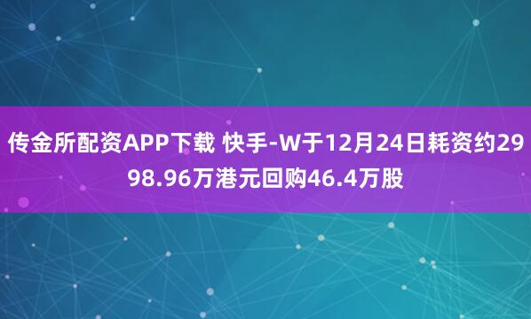 传金所配资APP下载 快手-W于12月24日耗资约2998.96万港元回购46.4万股
