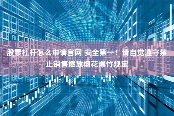 股票杠杆怎么申请官网 安全第一！请自觉遵守禁止销售燃放烟花爆竹规定